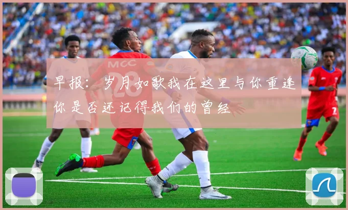 早报：岁月如歌我在这里与你重逢你是否还记得我们的曾经